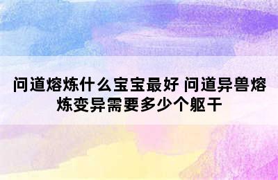 问道熔炼什么宝宝最好 问道异兽熔炼变异需要多少个躯干